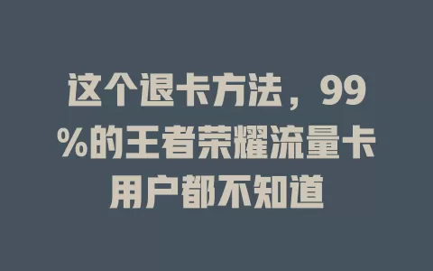 这个退卡方法,99%的王者荣耀流量卡用户都不知道