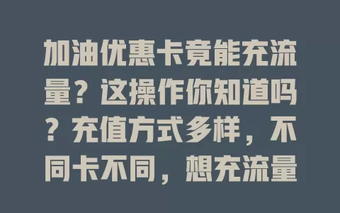 加油优惠卡竟能充流量?这操作你知道吗?充值方式多样,不同卡不同,想充流量得细读说明或问客服,轻松搞定让通信更便捷实惠
