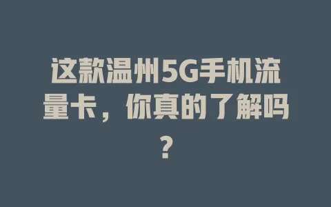 这款温州5G手机流量卡，你真的了解吗？