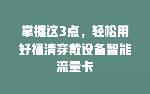 掌握这3点,轻松用好福清穿戴设备智能流量卡