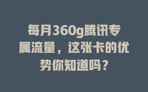 每月360g腾讯专属流量,这张卡的优势你知道吗?