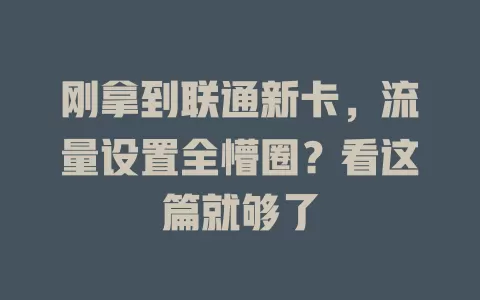 刚拿到联通新卡，流量设置全懵圈？看这篇就够了