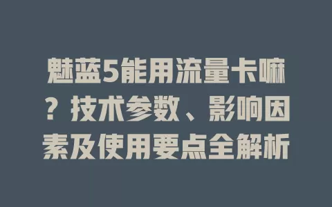 魅蓝5能用流量卡嘛?技术参数、影响因素及使用要点全解析