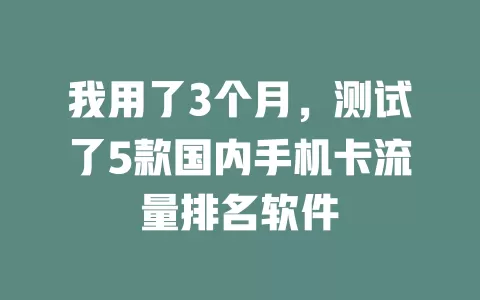 我用了3个月,测试了5款国内手机卡流量排名软件