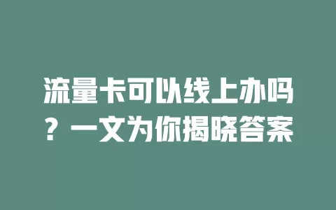 流量卡可以线上办吗?一文为你揭晓答案