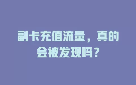 副卡充值流量,真的会被发现吗?