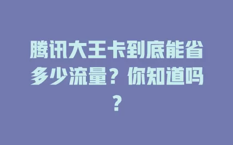 腾讯大王卡到底能省多少流量?你知道吗?