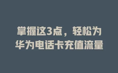掌握这3点,轻松为华为电话卡充值流量
