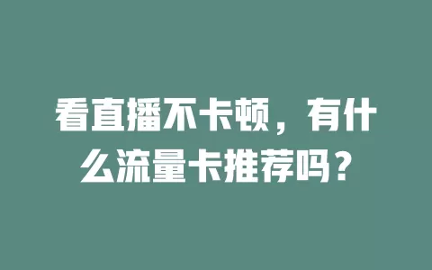 看直播不卡顿,有什么流量卡推荐吗?
