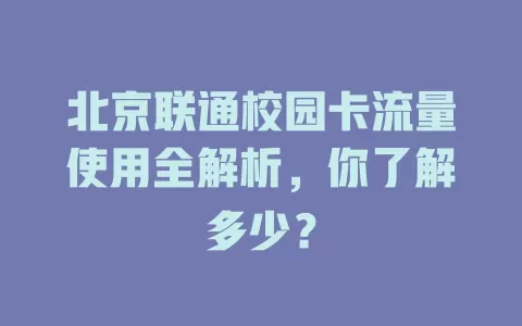 北京联通校园卡流量使用全解析,你了解多少?