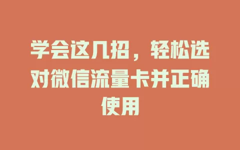 学会这几招，轻松选对微信流量卡并正确使用