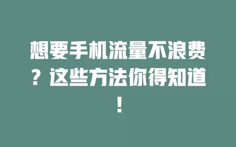 想要手机流量不浪费?这些方法你得知道!