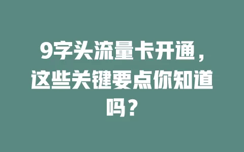9字头流量卡开通,这些关键要点你知道吗?