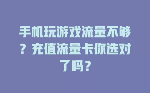 手机玩游戏流量不够?充值流量卡你选对了吗?
