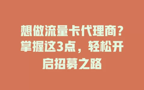 想做流量卡代理商?掌握这3点,轻松开启招募之路