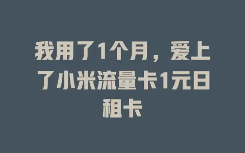 我用了1个月，爱上了小米流量卡1元日租卡