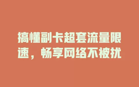 搞懂副卡超套流量限速,畅享网络不被扰