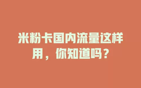 米粉卡国内流量这样用,你知道吗?