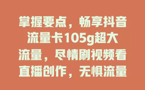 掌握要点，畅享抖音流量卡105g超大流量，尽情刷视频看直播创作，无惧流量不足