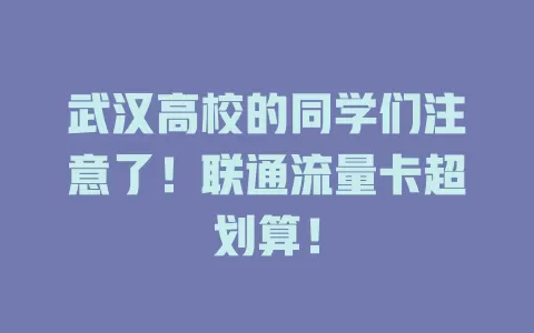 武汉高校的同学们注意了!联通流量卡超划算!
