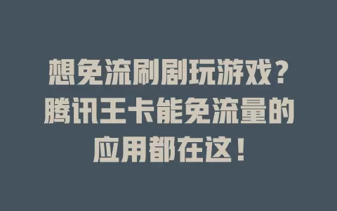 想免流刷剧玩游戏？腾讯王卡能免流量的应用都在这！