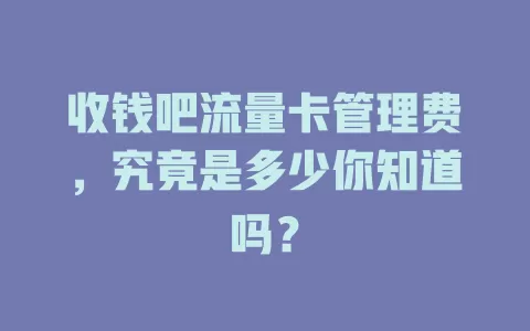 收钱吧流量卡管理费,究竟是多少你知道吗?