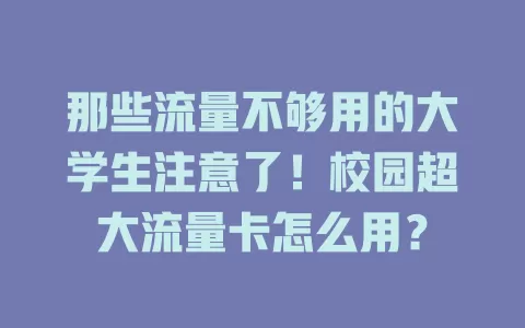 那些流量不够用的大学生注意了！校园超大流量卡怎么用？