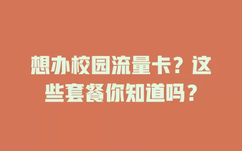 想办校园流量卡?这些套餐你知道吗?