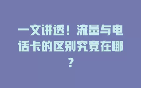 一文讲透!流量与电话卡的区别究竟在哪?