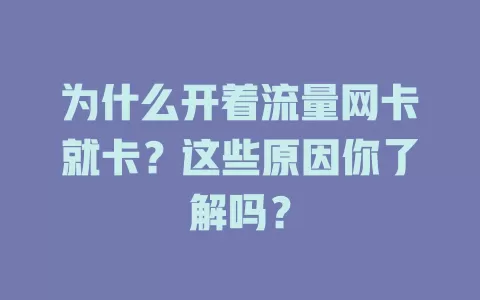 为什么开着流量网卡就卡?这些原因你了解吗?