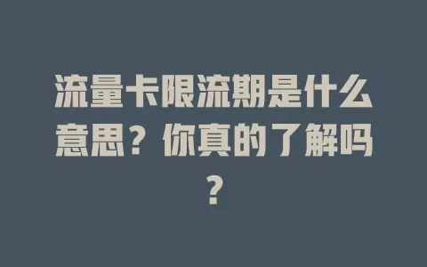 流量卡限流期是什么意思?你真的了解吗?