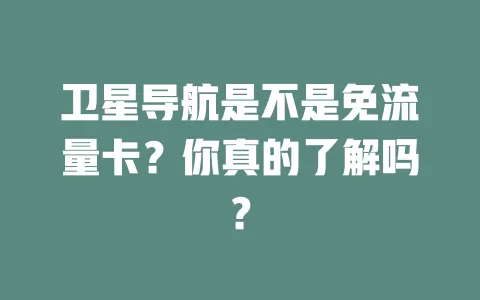 卫星导航是不是免流量卡?你真的了解吗?