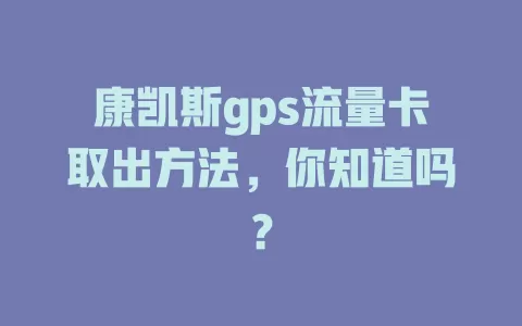 康凯斯gps流量卡取出方法,你知道吗?