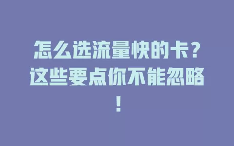 怎么选流量快的卡?这些要点你不能忽略!