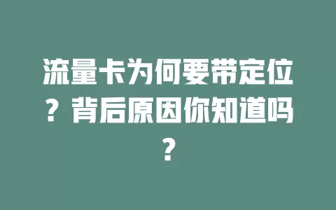 流量卡为何要带定位?背后原因你知道吗?