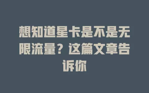想知道星卡是不是无限流量?这篇文章告诉你
