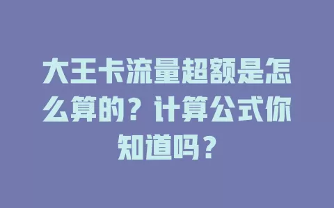 大王卡流量超额是怎么算的？计算公式你知道吗？
