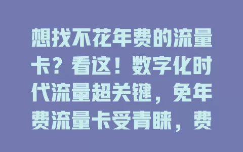 想找不花年费的流量卡?看这!数字化时代流量超关键,免年费流量卡受青睐,费用低且使用方便,选时留意套餐详情,正规平台更靠谱,多了解比较就能轻松找到适合的卡。
