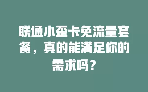 联通小歪卡免流量套餐,真的能满足你的需求吗?