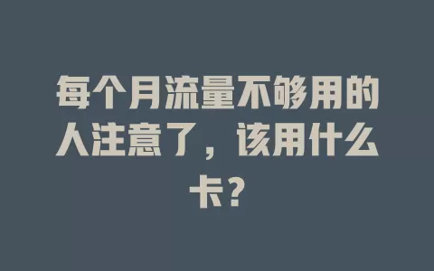 每个月流量不够用的人注意了,该用什么卡?