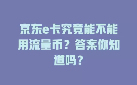 京东e卡究竟能不能用流量币?答案你知道吗?