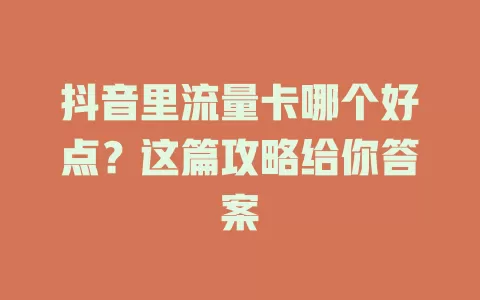 抖音里流量卡哪个好点?这篇攻略给你答案