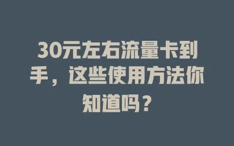 30元左右流量卡到手,这些使用方法你知道吗?
