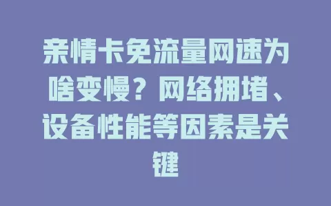 亲情卡免流量网速为啥变慢?网络拥堵、设备性能等因素是关键