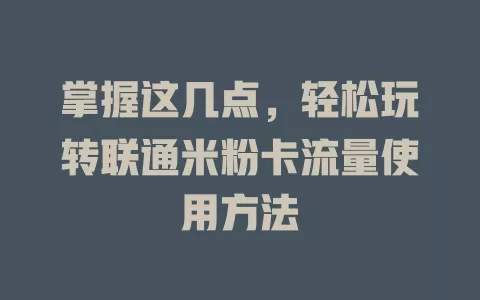 掌握这几点,轻松玩转联通米粉卡流量使用方法