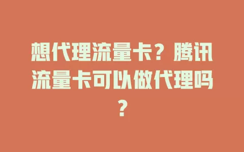 想代理流量卡？腾讯流量卡可以做代理吗？