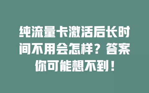 纯流量卡激活后长时间不用会怎样?答案你可能想不到!