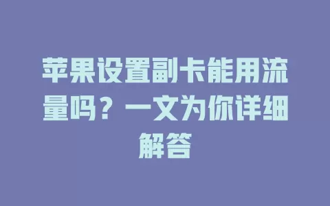 苹果设置副卡能用流量吗？一文为你详细解答