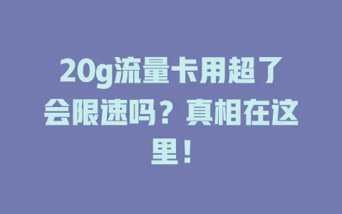 20g流量卡用超了会限速吗?真相在这里!