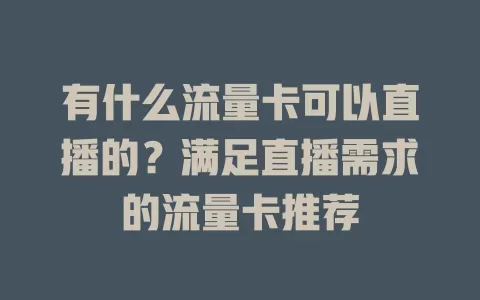 有什么流量卡可以直播的?满足直播需求的流量卡推荐